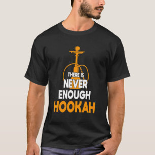 Never Enough Hookah Smoker Joke Shisha Enthusias T-Shirt