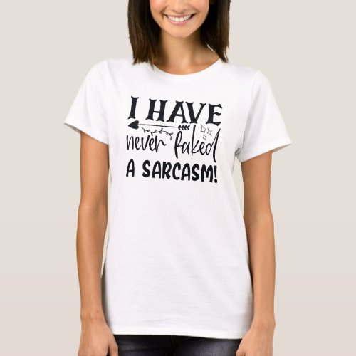 Never Faked A Sarcasm Funny Sarcastic Quote Sassy T_Shirt