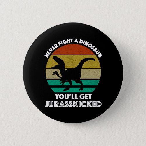 Never Fight A Dinosaur _ Youll Get Jurasskicked Button