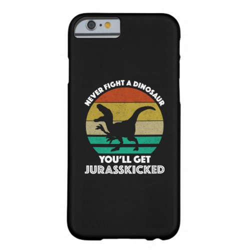 Never Fight A Dinosaur _ Youll Get Jurasskicked Barely There iPhone 6 Case