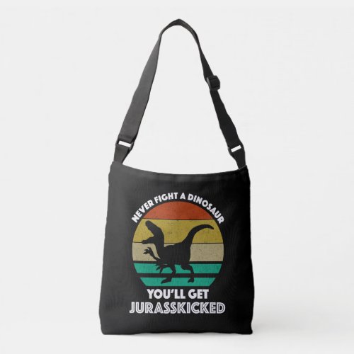 Never Fight A Dinosaur _ Youll Get Jurasskicked Crossbody Bag
