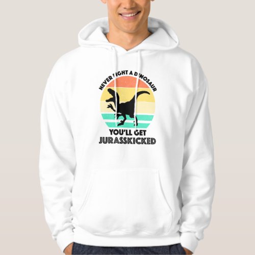 Never Fight A Dinosaur _ Youll Get Jurasskicked Hoodie