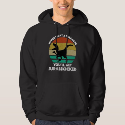 Never Fight A Dinosaur _ Youll Get Jurasskicked Hoodie