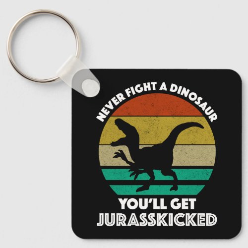 Never Fight A Dinosaur _ Youll Get Jurasskicked Keychain