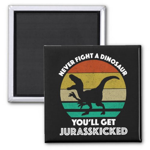 Never Fight A Dinosaur _ Youll Get Jurasskicked Magnet