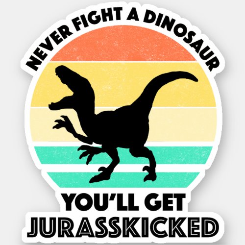 Never Fight A Dinosaur _ Youll Get Jurasskicked Sticker