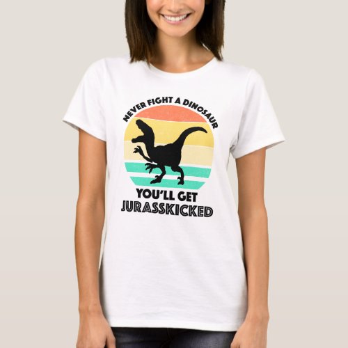 Never Fight A Dinosaur _ Youll Get Jurasskicked T_Shirt