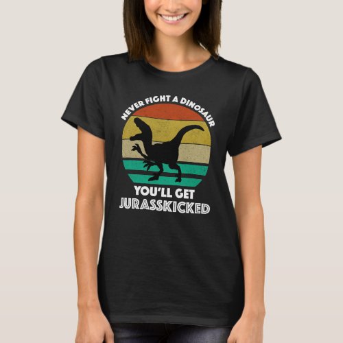 Never Fight A Dinosaur _ Youll Get Jurasskicked T_Shirt