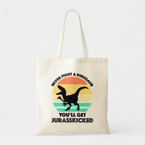 Never Fight A Dinosaur _ Youll Get Jurasskicked Tote Bag