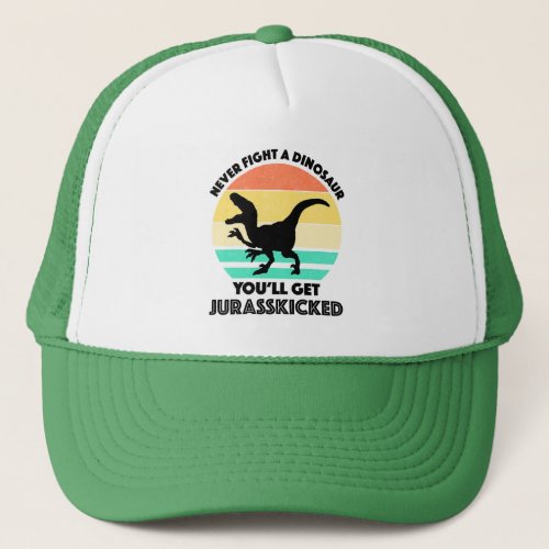 Never Fight A Dinosaur _ Youll Get Jurasskicked Trucker Hat