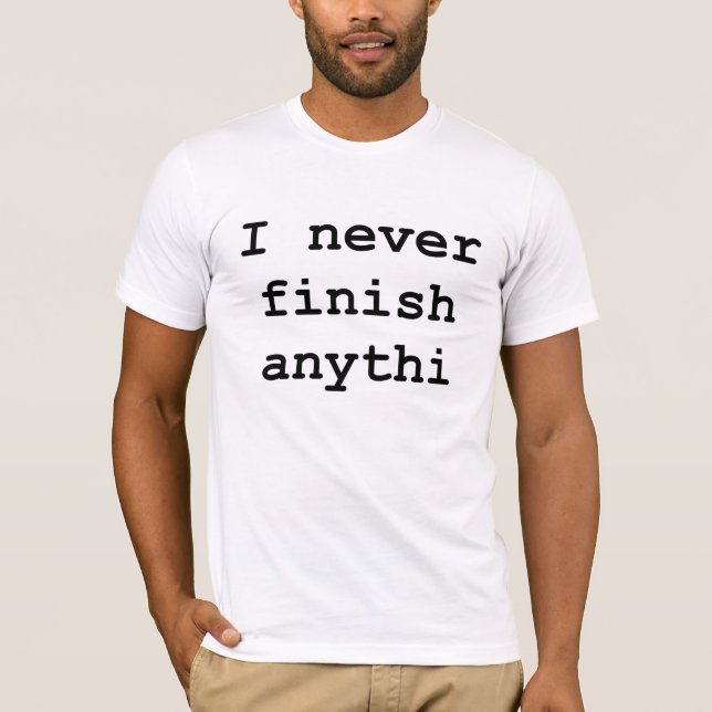 Never Finish Funny T-Shirt Humor (Front)