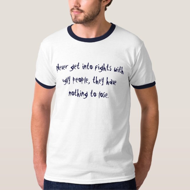 Never get into fights with ugly people, they ha... T-Shirt (Front)