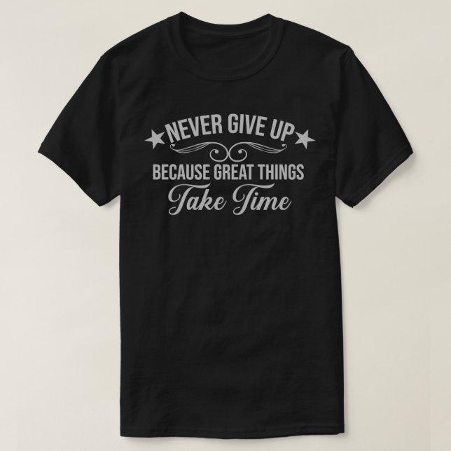 Never Give Up Because Great Things Take Time T-Shirt (Design Front)