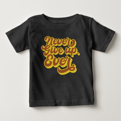 Never give up Ever Motivational Quote Baby T_Shirt