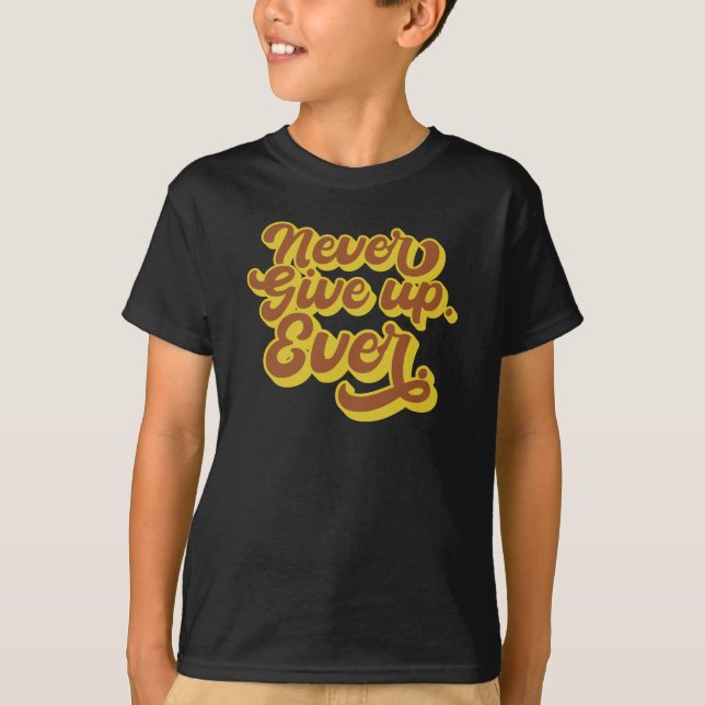 Never give up. Ever. Motivational Quote T-Shirt (Front)