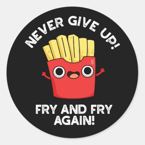 Never Give Up Fry And Fry Again Positive Pun  Classic Round Sticker