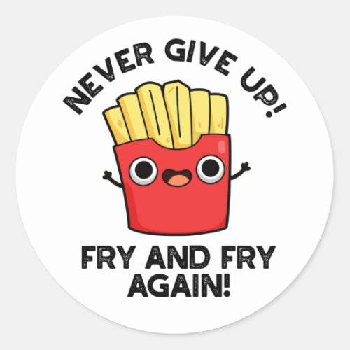 Never Give Up Fry And Fry Again Positive Pun  Classic Round Sticker