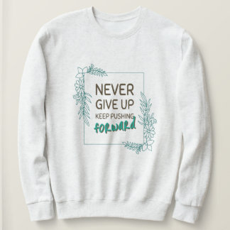 Never Give Up Keep Pushing Forward Positive Quote Sweatshirt
