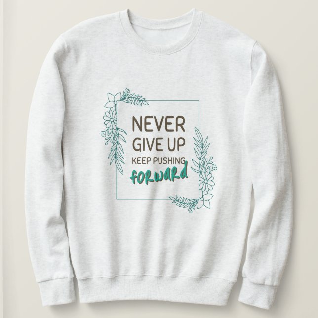 Never Give Up Keep Pushing Forward Positive Quote Sweatshirt (Design Front)