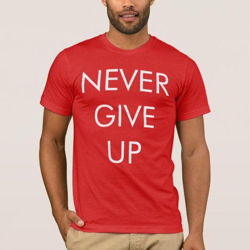 Never Give Up Men's T-shirt | Zazzle
