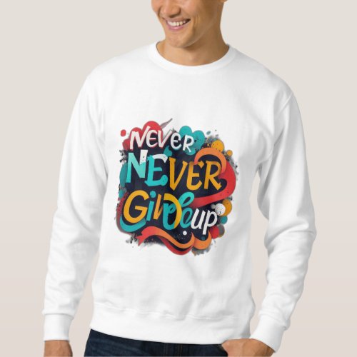 Never give up sweatshirt