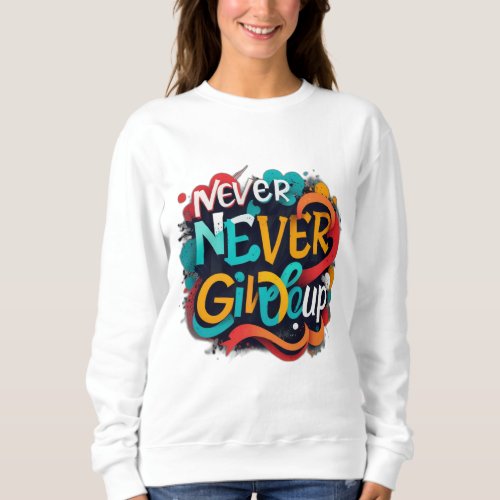 Never give up sweatshirt