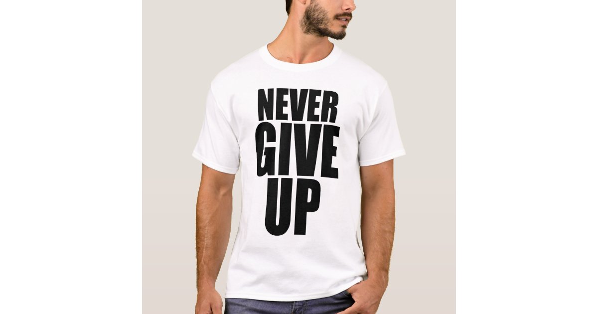 Never Give Up T-Shirt | Zazzle