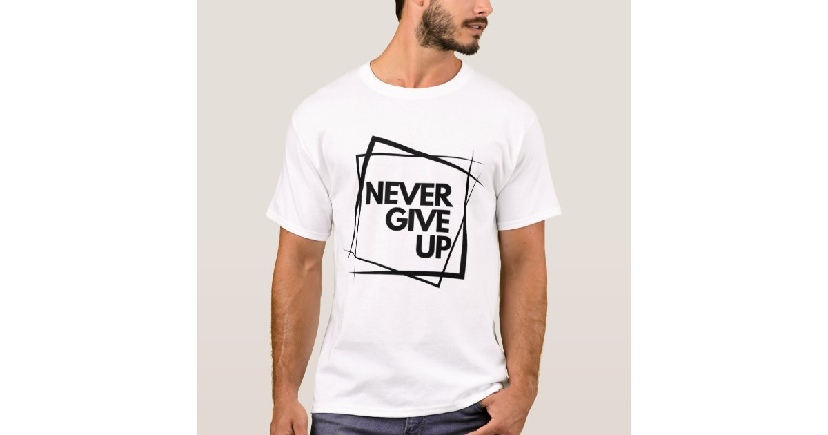 never give up t-shirt. T-Shirt | Zazzle