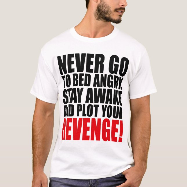 Never Go to Bed Angry Stay Awake and Plot Your T-Shirt (Front)