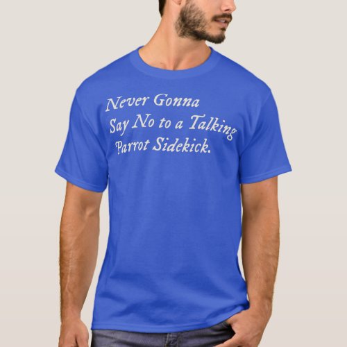 Never Gonna Say No to a Talking Parrot Sidekick T_Shirt