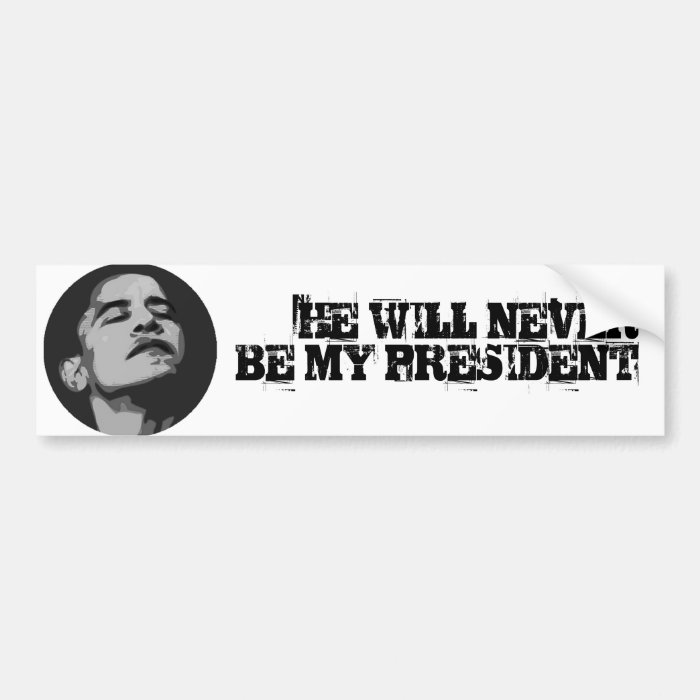 never, HE WILL NEVER BE MY PRESIDENT Bumper Stickers