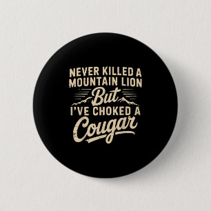 Never Killed A Mountain Lion But Ive Choked A Coug Button