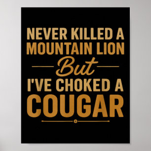 Never Killed A Mountain Lion But Ive Choked A Coug Poster