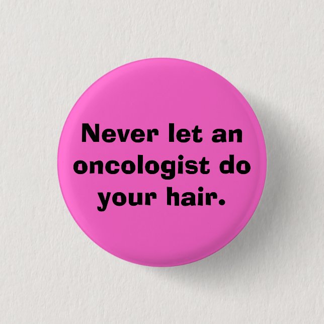 Never let an oncologist do your hair. pinback button (Front)