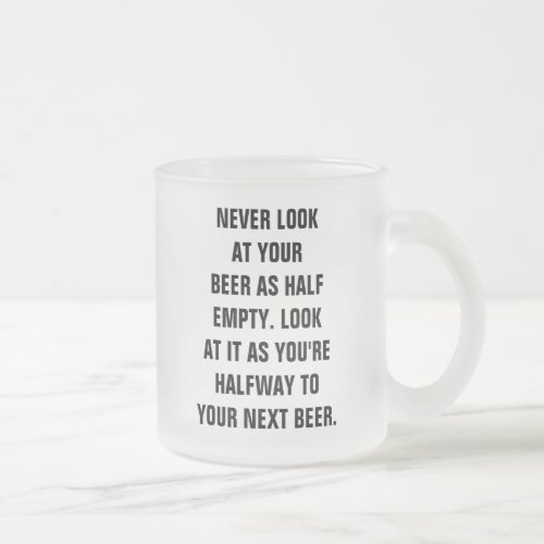 Never look at your beer as half empty Look at it Frosted Glass Coffee Mug