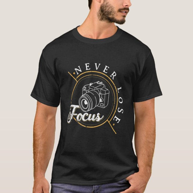 Never Lose Focus Photographer Camera Photo Lense T-Shirt (Front)
