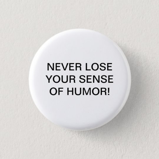 NEVER LOSE YOUR SENSE OF HUMOR! BUTTON | Zazzle.com