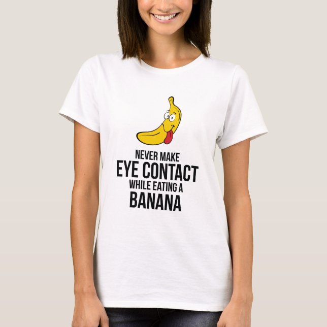 Never Make Eye Contact While Eating A Banana T-Shirt (Front)