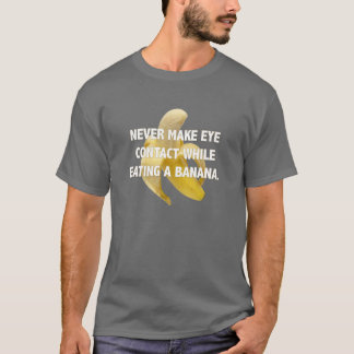 NEVER MAKE EYE CONTACT WHILE EATING A BANANA. T-Shirt
