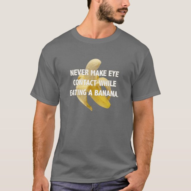 NEVER MAKE EYE CONTACT WHILE EATING A BANANA. T-Shirt (Front)