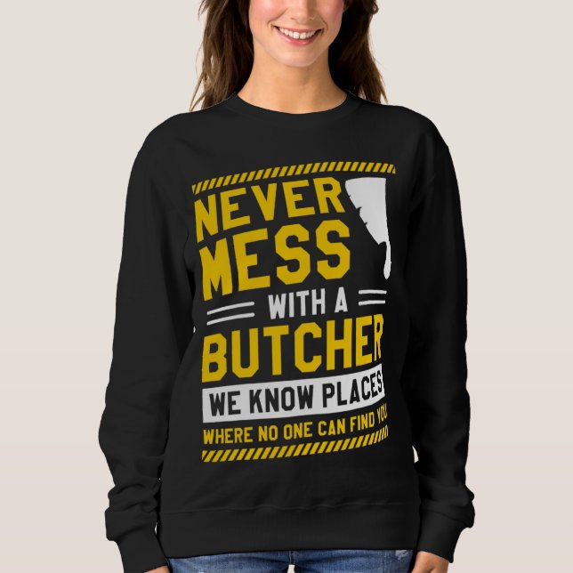 Never Mess With A Butcher We Know Places Where No  Sweatshirt (Front)