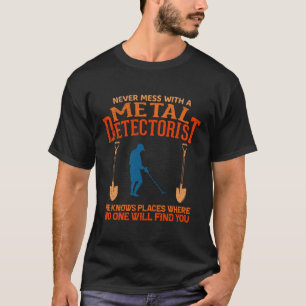 Never mess with a metal detectorist he knows place T-Shirt