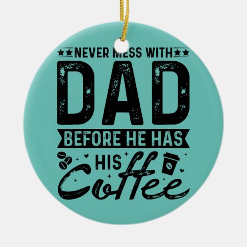 Never Mess With Dad Before He Has His Coffee  Ceramic Ornament