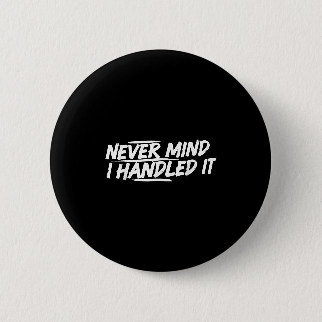 Never Mind I Handled It Funny Jokes Sarcastic Sayi Button (Front)