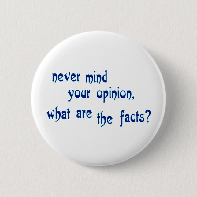 Never mind your opinion, what are the facts? button (Front)