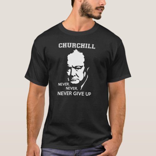 NEVER NEVER NEVER GIVE UP WINSTON CHURCHILL QUOTE T_Shirt