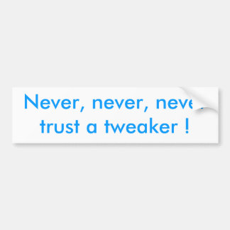 Never, never, never trust a tweaker ! bumper sticker