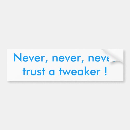 Never never never trust a tweaker  bumper sticker