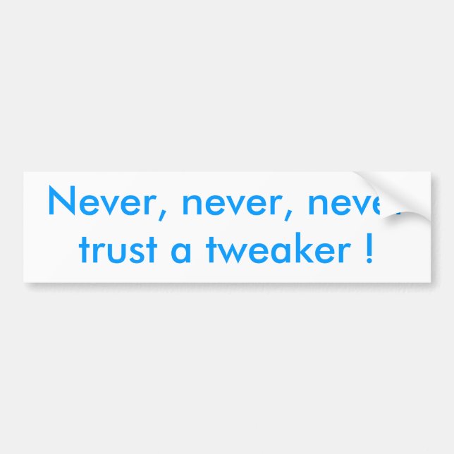 Never, never, never trust a tweaker ! bumper sticker (Front)