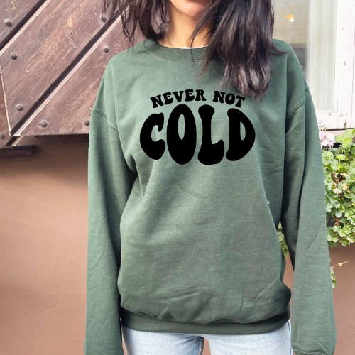 Never Not Cold Funny Always Cold Sweatshirt